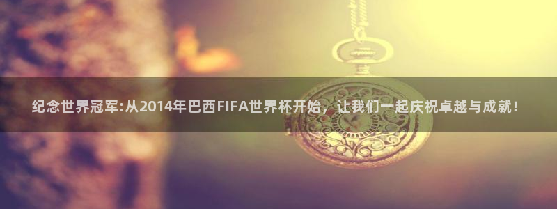 2026世界杯预选赛：纪念世界冠军:从2014年巴西FIFA世界杯开始，让我们一起庆祝卓越与成就！