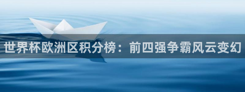 世界杯决赛预测：世界杯欧洲区积分榜：前四强争霸风云变幻