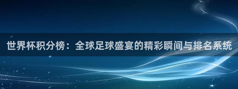 2026世界杯日期：世界杯积分榜：全球足球盛宴的精彩瞬间与排名系统