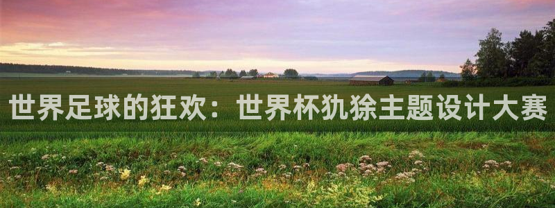 2026世界杯亚洲区预选赛赛程：世界足球的狂欢：世界杯犰狳主题设计大赛